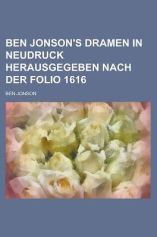 Cover of Ben Jonson's Dramen in Neudruck Herausgegeben Nach Der Folio 1616