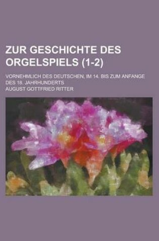 Cover of Zur Geschichte Des Orgelspiels; Vornehmlich Des Deutschen, Im 14. Bis Zum Anfange Des 18. Jahrhunderts (1-2)