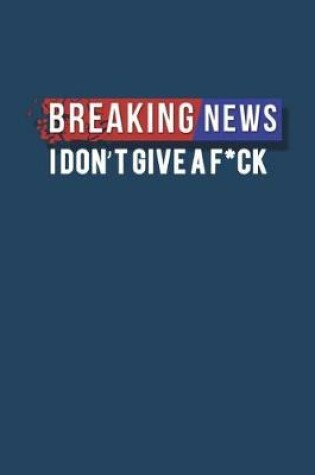 Cover of Breaking News I Dont Give a F*ck