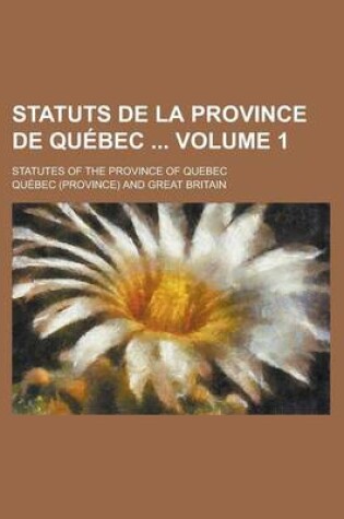 Cover of Statuts de La Province de Quebec; Statutes of the Province of Quebec Volume 1