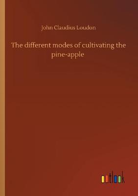 Book cover for The different modes of cultivating the pine-apple