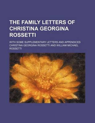 Book cover for The Family Letters of Christina Georgina Rossetti; With Some Supplementary Letters and Appendices