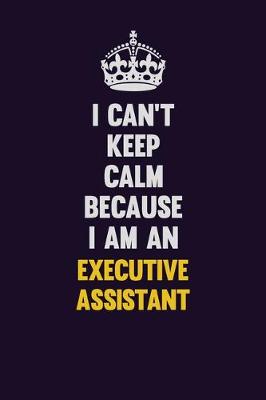 Book cover for I can't Keep Calm Because I Am An Executive Assistant