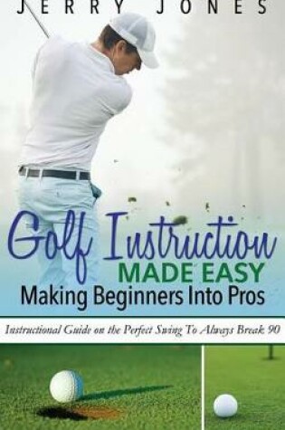 Cover of Golf Instruction Made Easy: Making Beginners Into Pros