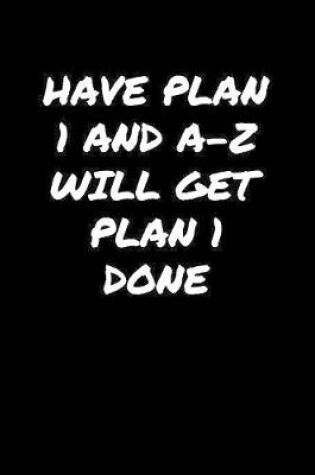 Cover of Have Plan 1 and A Z Will Get Plan 1 Done