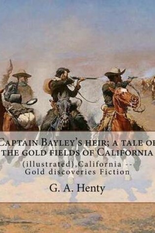 Cover of Captain Bayley's heir; a tale of the gold fields of California, By G. A. Henty