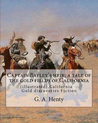 Book cover for Captain Bayley's heir; a tale of the gold fields of California, By G. A. Henty