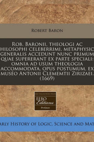Cover of Rob. Baronii, Theologi AC Philosophi Celeberrimi, Metaphysica Generalis Accedunt Nunc Primum Quae Supererant Ex Parte Speciali