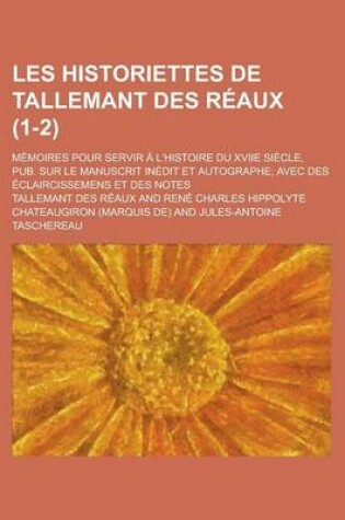 Cover of Les Historiettes de Tallemant Des Reaux; Memoires Pour Servir A L'Histoire Du Xviie Siecle, Pub. Sur Le Manuscrit Inedit Et Autographe; Avec Des Eclaircissemens Et Des Notes (1-2 )