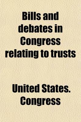 Book cover for Bills and Debates in Congress Relating to Trusts; Fiftieth Congress to Fifty-Seventh Congress, First Session, Inclusive