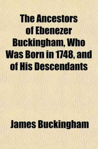 Cover of The Ancestors of Ebenezer Buckingham, Who Was Born in 1748, and of His Descendants