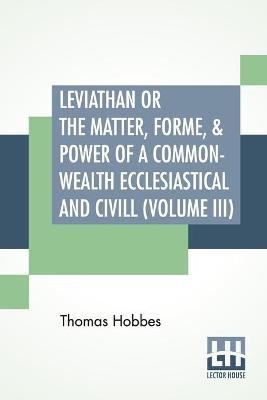 Book cover for Leviathan Or The Matter, Forme, & Power Of A Common-Wealth Ecclesiastical And Civill (Volume III)