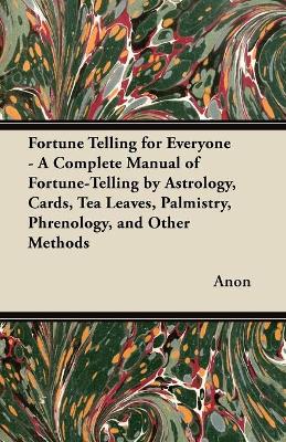 Book cover for Fortune Telling for Everyone - A Complete Manual of Fortune-Telling by Astrology, Cards, Tea Leaves, Palmistry, Phrenology, and Other Methods