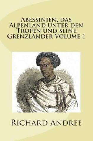 Cover of Abessinien, Das Alpenland Unter Den Tropen Und Seine Grenzl nder Volume 1