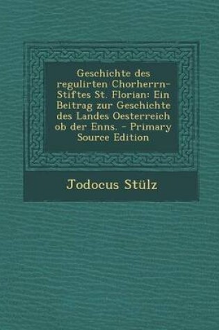 Cover of Geschichte Des Regulirten Chorherrn-Stiftes St. Florian