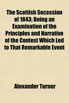 Book cover for The Scottish Secession of 1843; Being an Examination of the Principles and Narrative of the Contest Which Led to That Remarkable Event