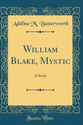 Cover of William Blake, Mystic: A Study (Classic Reprint)