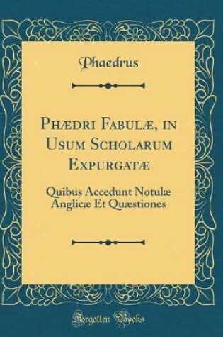 Cover of Phædri Fabulæ, in Usum Scholarum Expurgatæ: Quibus Accedunt Notulæ Anglicæ Et Quæstiones (Classic Reprint)