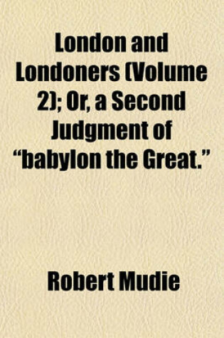 Cover of London and Londoners (Volume 2); Or, a Second Judgment of "Babylon the Great."