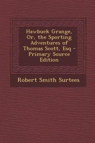 Cover of Hawbuck Grange, Or, the Sporting Adventures of Thomas Scott, Esq - Primary Source Edition