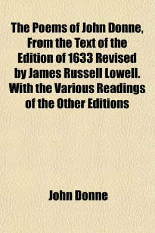 Cover of The Poems of John Donne, from the Text of the Edition of 1633 Revised by James Russell Lowell. with the Various Readings of the Other Editions