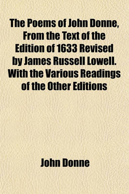 Book cover for The Poems of John Donne, from the Text of the Edition of 1633 Revised by James Russell Lowell. with the Various Readings of the Other Editions
