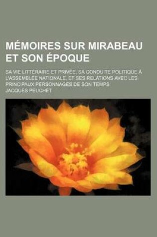 Cover of Memoires Sur Mirabeau Et Son Epoque; Sa Vie Litteraire Et Privee, Sa Conduite Politique A L'Assemblee Nationale, Et Ses Relations Avec Les Principaux
