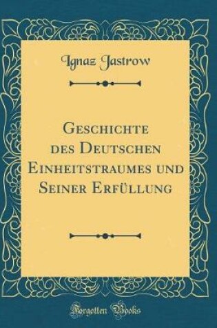 Cover of Geschichte Des Deutschen Einheitstraumes Und Seiner Erfüllung (Classic Reprint)