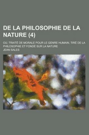 Cover of de La Philosophie de La Nature (4); Ou, Traite de Morale Pour Le Genre Humain, Tire de La Philosophie Et Fonde Sur La Nature