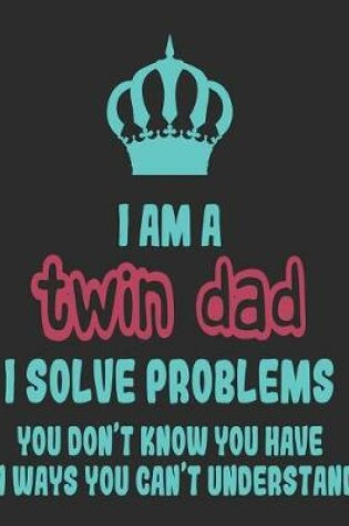 Cover of I Am a Twin Dad I Solve Problems You Don't Know You Have In Ways You Can't Understand