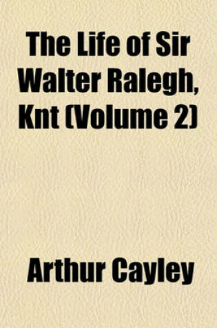 Cover of The Life of Sir Walter Ralegh, Knt (Volume 2)