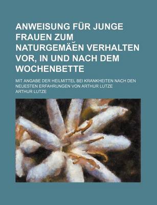 Book cover for Anweisung Fur Junge Frauen Zum Naturgem E?n Verhalten VOR, in Und Nach Dem Wochenbette; Mit Angabe Der Heilmittel Bei Krankheiten Nach Den Neuesten Er