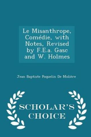 Cover of Le Misanthrope, Comedie, with Notes, Revised by F.E.A. Gasc and W. Holmes - Scholar's Choice Edition