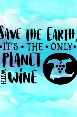 Cover of Save the Earth It's the only Planet with Wine.