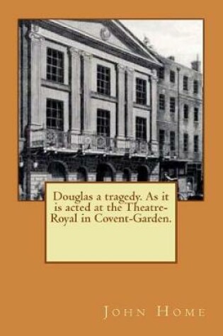 Cover of Douglas a tragedy. As it is acted at the Theatre-Royal in Covent-Garden.