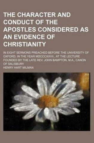 Cover of The Character and Conduct of the Apostles Considered as an Evidence of Christianity; In Eight Sermons Preached Before the University of Oxford, in the Year MDCCCXXVII., at the Lecture Founded by the Late REV. John Bampton, M.A., Canon of Salisbury