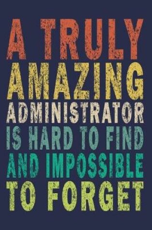 Cover of A Truly Amazing Administrator Is Hard To Find And Impossible To Forget