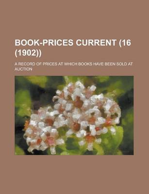 Book cover for Book-Prices Current; A Record of Prices at Which Books Have Been Sold at Auction (16 (1902))