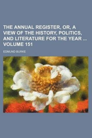 Cover of The Annual Register, Or, a View of the History, Politics, and Literature for the Year Volume 151