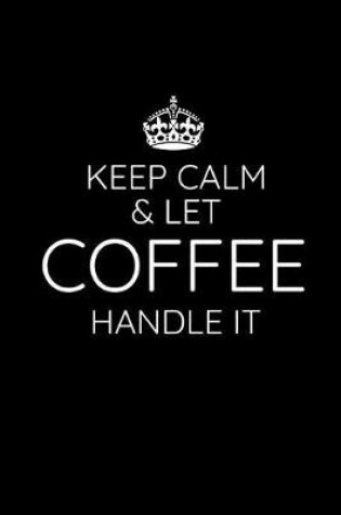 Cover of Keep Calm & Let Coffee Handle It