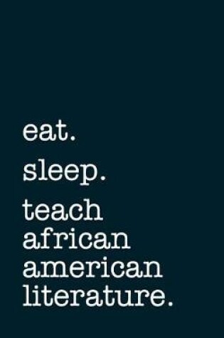 Cover of Eat. Sleep. Teach African American Literature. - Lined Notebook