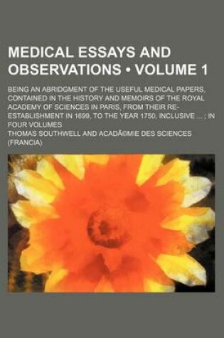 Cover of Medical Essays and Observations Volume 1; Being an Abridgment of the Useful Medical Papers, Contained in the History and Memoirs of the Royal Academy
