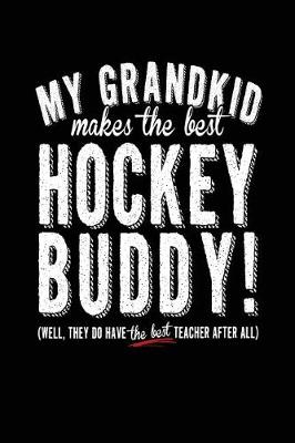 Book cover for My Grandkid Makes The Best Hockey Buddy Well They Do Have The Best Teacher