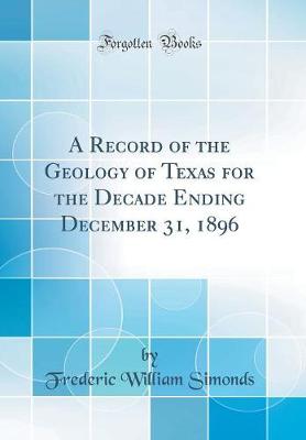 Book cover for A Record of the Geology of Texas for the Decade Ending December 31, 1896 (Classic Reprint)