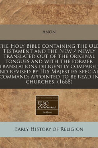 Cover of The Holy Bible Containing the Old Testament and the New / Newly Translated Out of the Original Tongues and with the Former Translations Diligently Compared and Revised by His Majesties Speciall Command; Appointed to Be Read in Churches. (1668)