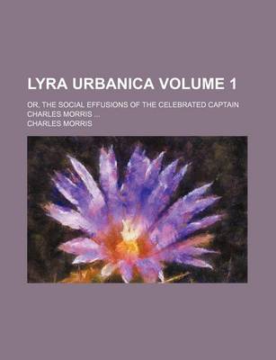 Book cover for Lyra Urbanica Volume 1; Or, the Social Effusions of the Celebrated Captain Charles Morris