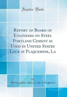 Book cover for Report of Board of Engineers on Steel Portland Cement as Used in United States Lock at Plaquemine, La (Classic Reprint)