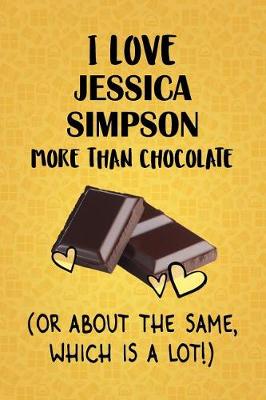 Book cover for I Love Jessica Simpson More Than Chocolate (Or About The Same, Which Is A Lot!)