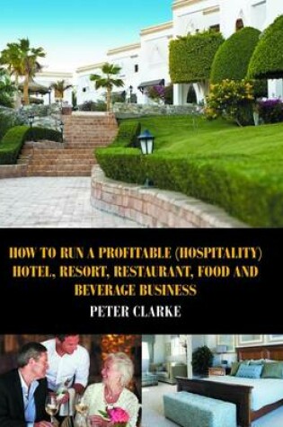 Cover of How to Run a Profitable (Hospitality) Hotel, Resort, Restaurant, Food and Beverage Business