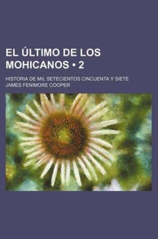 Cover of El Ultimo de Los Mohicanos (2); Historia de Mil Setecientos Cincuenta y Siete